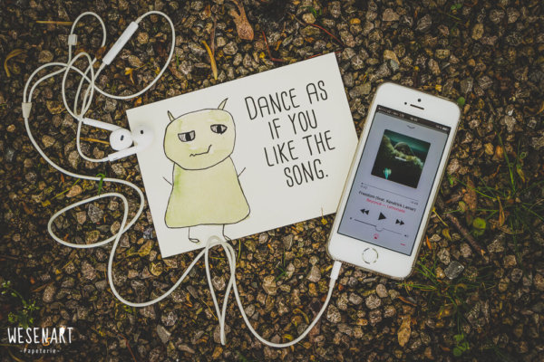 Wesen sagen Dinge. Dieses Mal »Dance as if you like the song.«